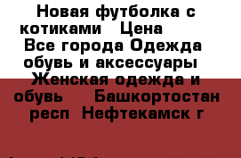 Новая футболка с котиками › Цена ­ 500 - Все города Одежда, обувь и аксессуары » Женская одежда и обувь   . Башкортостан респ.,Нефтекамск г.